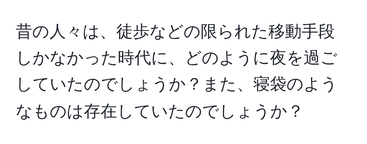 昔の人々は、徒歩などの限られた移動手段しかなかった時代に、どのように夜を過ごしていたのでしょうか？また、寝袋のようなものは存在していたのでしょうか？