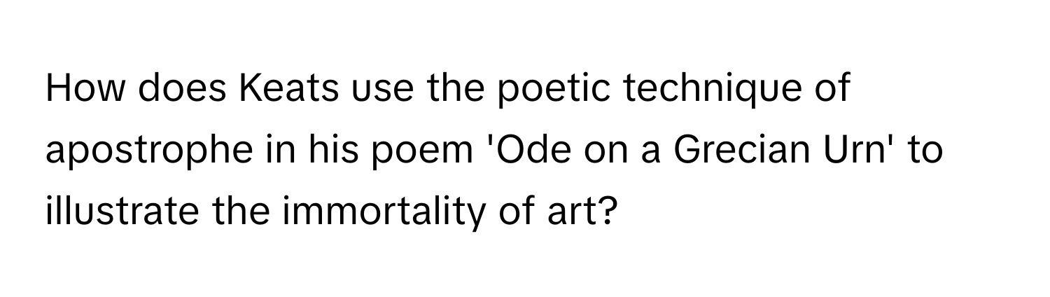 How does Keats use the poetic technique of apostrophe in his poem 'Ode on a Grecian Urn' to illustrate the immortality of art?