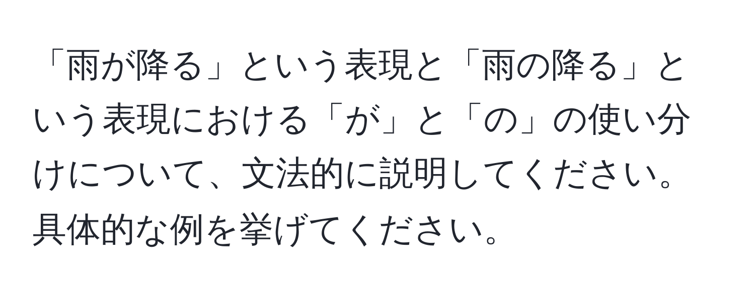 「雨が降る」という表現と「雨の降る」という表現における「が」と「の」の使い分けについて、文法的に説明してください。具体的な例を挙げてください。