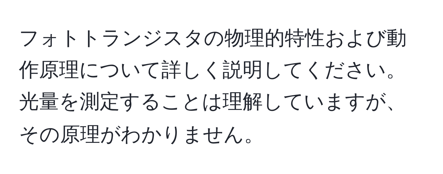 フォトトランジスタの物理的特性および動作原理について詳しく説明してください。光量を測定することは理解していますが、その原理がわかりません。