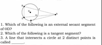 Which of the following is an external secant segment 
of OD? 
2. Which of the following is a tangent segment? 
3. A line that intersects a circle at 2 distinct points is 
called _.