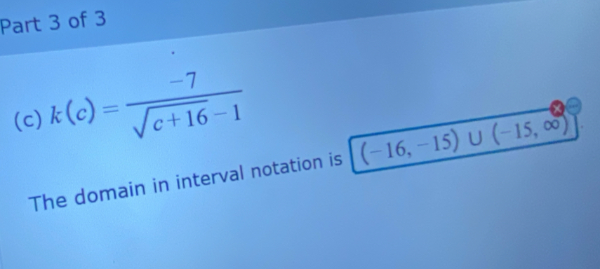 k(c)= (-7)/sqrt(c+16)-1 
The domain in interval notation is (-16,-15)∪ (-15,∈fty )