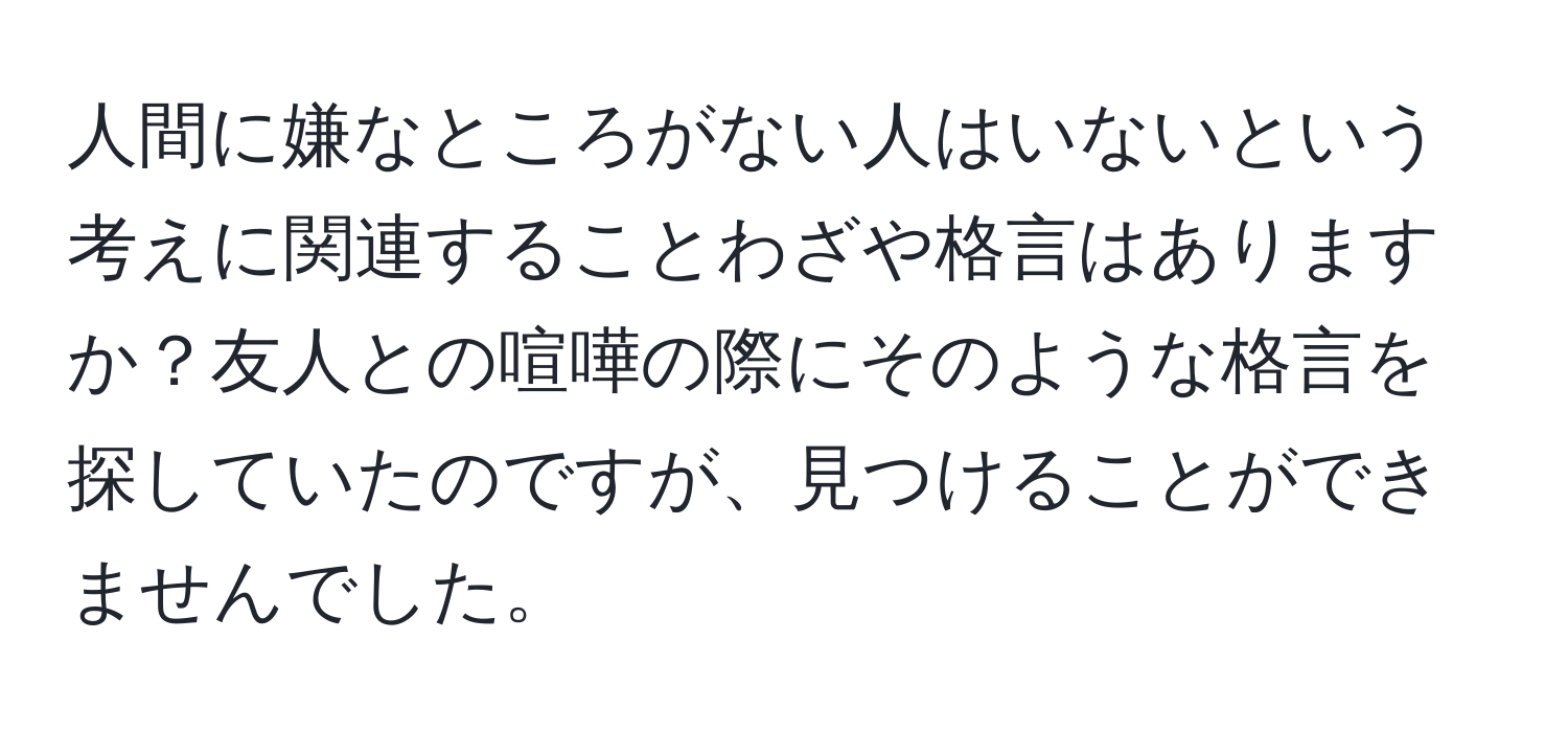 人間に嫌なところがない人はいないという考えに関連することわざや格言はありますか？友人との喧嘩の際にそのような格言を探していたのですが、見つけることができませんでした。