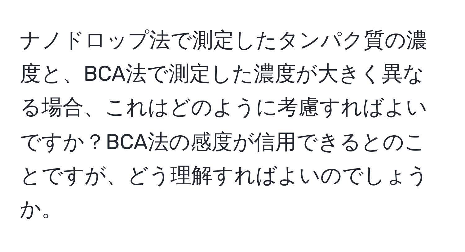 ナノドロップ法で測定したタンパク質の濃度と、BCA法で測定した濃度が大きく異なる場合、これはどのように考慮すればよいですか？BCA法の感度が信用できるとのことですが、どう理解すればよいのでしょうか。