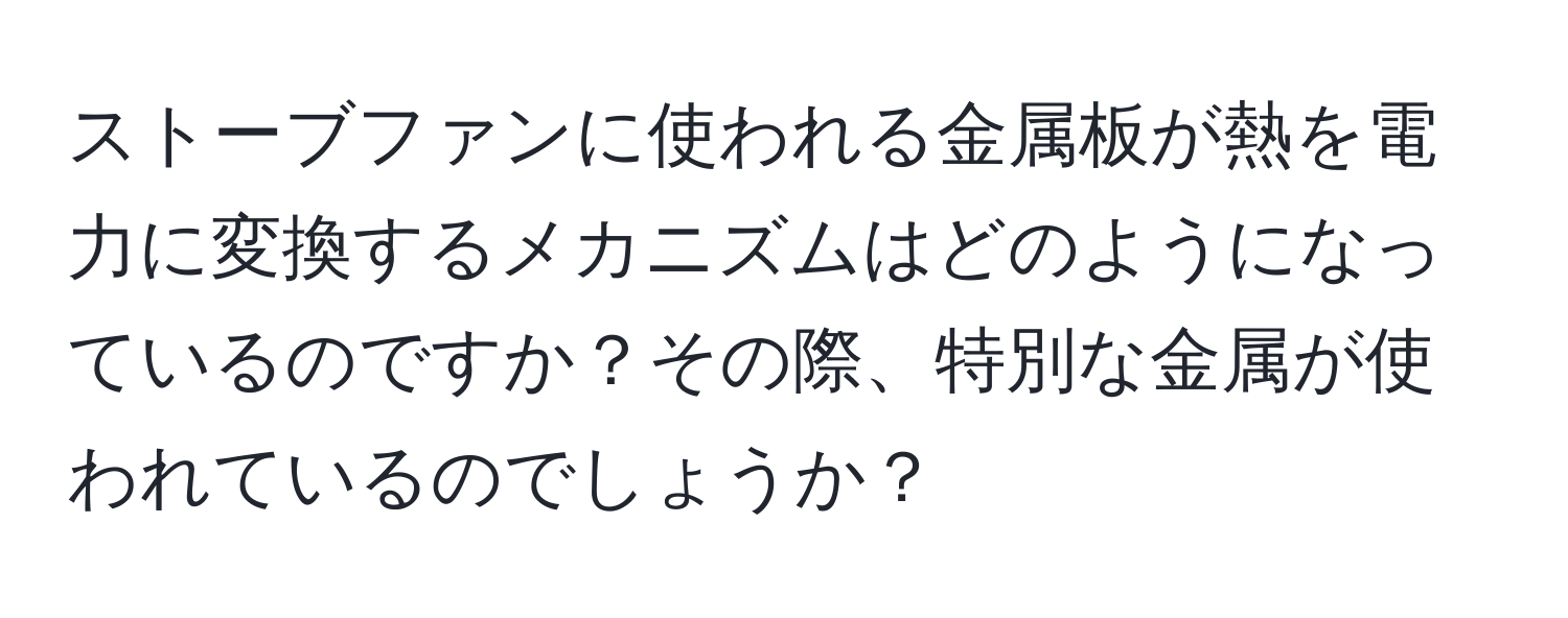 ストーブファンに使われる金属板が熱を電力に変換するメカニズムはどのようになっているのですか？その際、特別な金属が使われているのでしょうか？