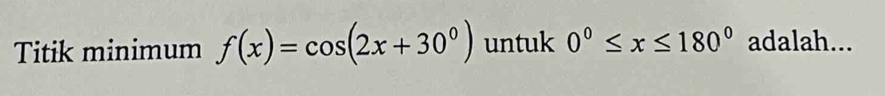 Titik minimum f(x)=cos (2x+30^0) untuk 0°≤ x≤ 180° adalah...