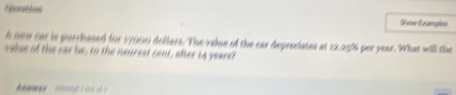 Guestiom Ra Exnpões 
h new car is purchased for 17000 dollars. The value of the car deprecites it 12.25%6 per year. What will the 
vee f the car be, to the nearest cent, sfter 14 yeard