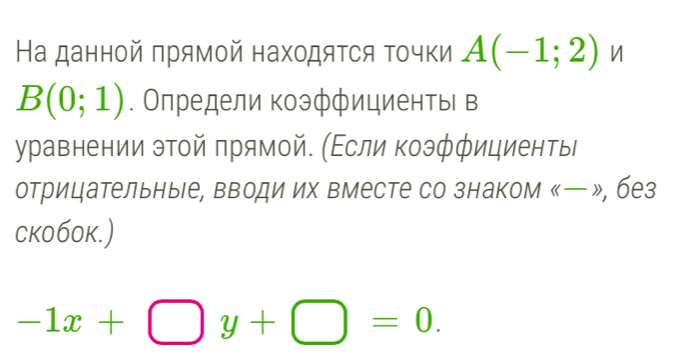 На данной πрямой находяτся τοчки A(-1;2) n
B(0;1). Олредели коэффициентьι в 
уравнении этой πрямой. (Εсли коэфφициенты 
отрицательные, вводи их вместе со знаком 《ー», без 
cкo6ok.)
-1x+□ y+□ =0.