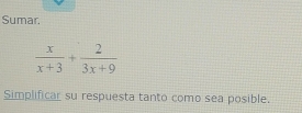 Sumar.
 x/x+3 + 2/3x+9 
Simplificar su respuesta tanto como sea posible.