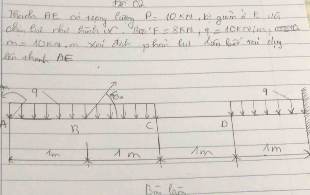 De Oa
Thanh AE Co KEEng Rveng P=10kn bì guamà E vú
Chin eue the hinh ve. F=8kN; q=10kN/m; a≤ 10
m=10kN mxai dàh phai tuì kén Ber tai ca
Ren thanh AE
n
9
60.
9
v
X
A
B
C
D
Im
Am
Im
Im
Ban Ramn