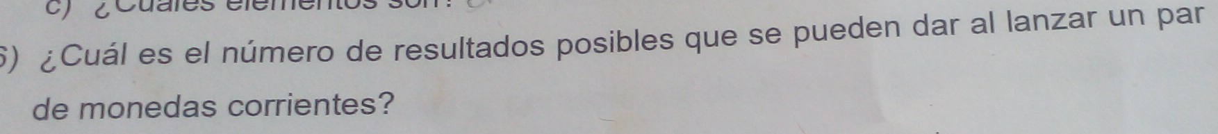 ¿ Cuales éle 
6) ¿Cuál es el número de resultados posibles que se pueden dar al lanzar un par 
de monedas corrientes?