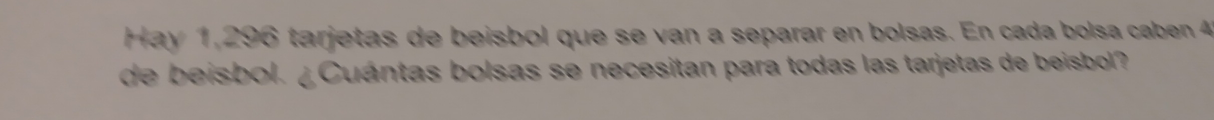 Hay 1,296 tarjetas de beisbol que se van a separar en bolsas. En cada bolsa caben 4
de beisbol. ¿Cuántas bolsas se necesitan para todas las tarjetas de beisbol?