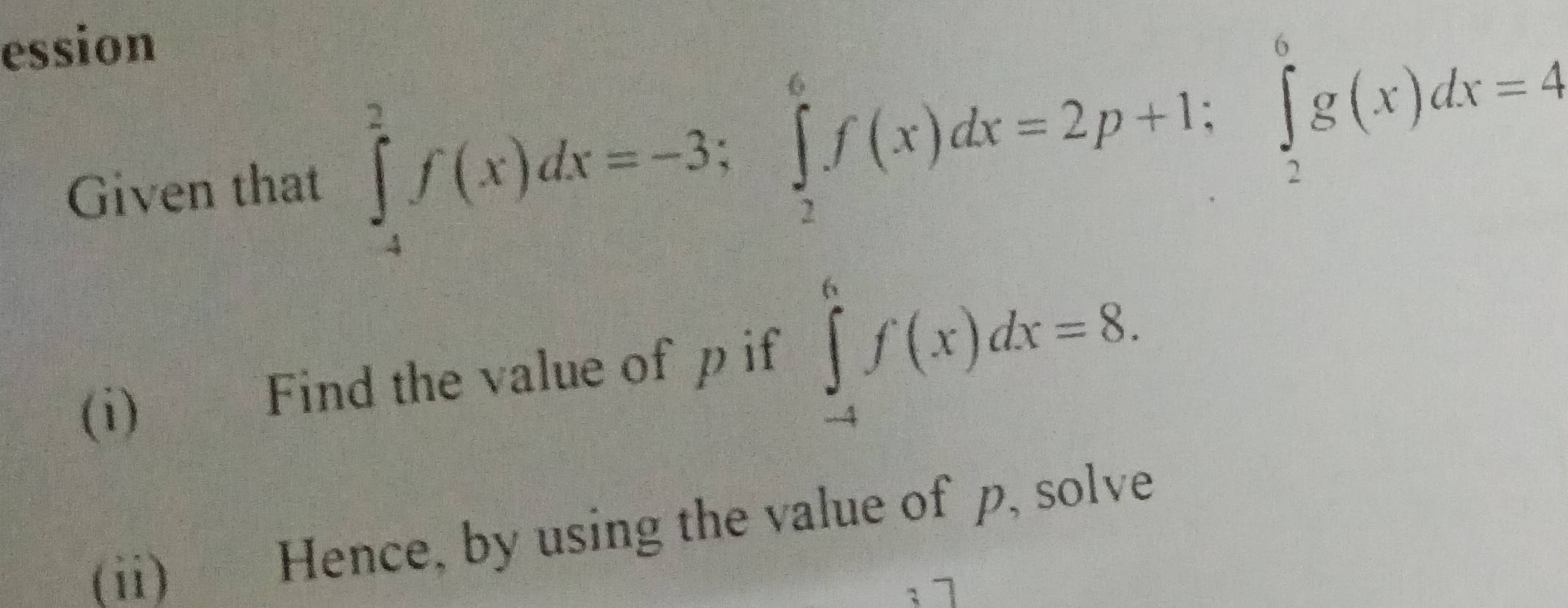 ession
Given that ∈tlimits _(-4)^2f(x)dx=-3; ∈tlimits _2^6f(x)dx=2p+1; ∈tlimits _2^6g(x)dx=
PBC
(i) Find the value of p if ∈tlimits _(-4)^6f(x)dx=8. 
(ii) Hence, by using the value of p, solve