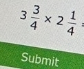 3 3/4 * 2 1/4 =
Submit