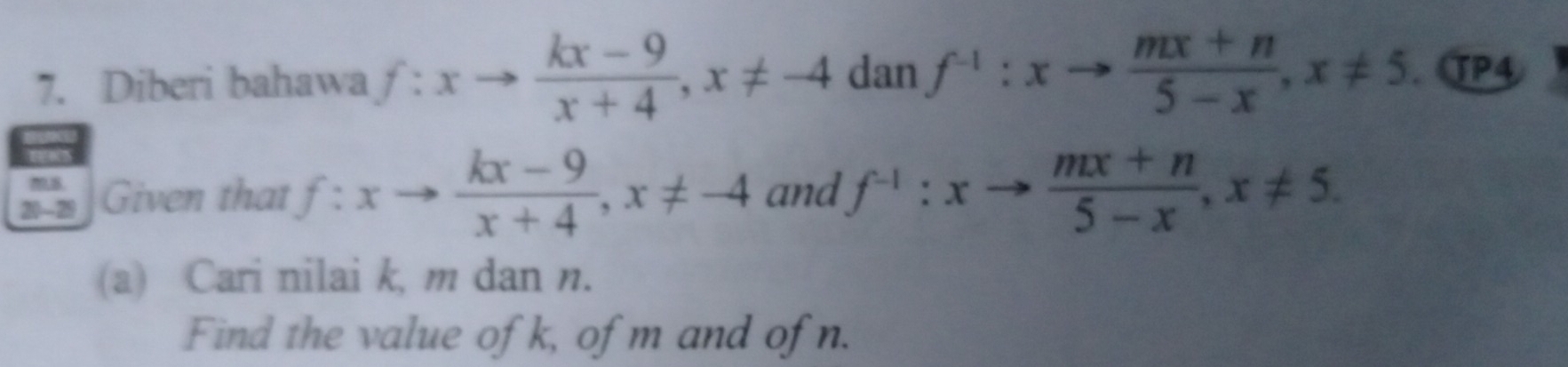 Diberi bahawa f:xto  (kx-9)/x+4 , x!= -4 dan f^(-1):xto  (mx+n)/5-x , x!= 5. TP4 
Given that f:xto  (kx-9)/x+4 , x!= -4 and f^(-1):xto  (mx+n)/5-x , x!= 5. 
(a) Cari nilai k, m dan n. 
Find the value of k, of m and of n.