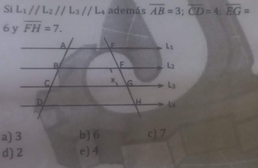 Si L_1//L_2//L_3//L_4 además overline AB=3;overline CD=4;overline EG=
6 y overline FH=7.
a) 3 b) 6 c) 7
d) 2 e) 4