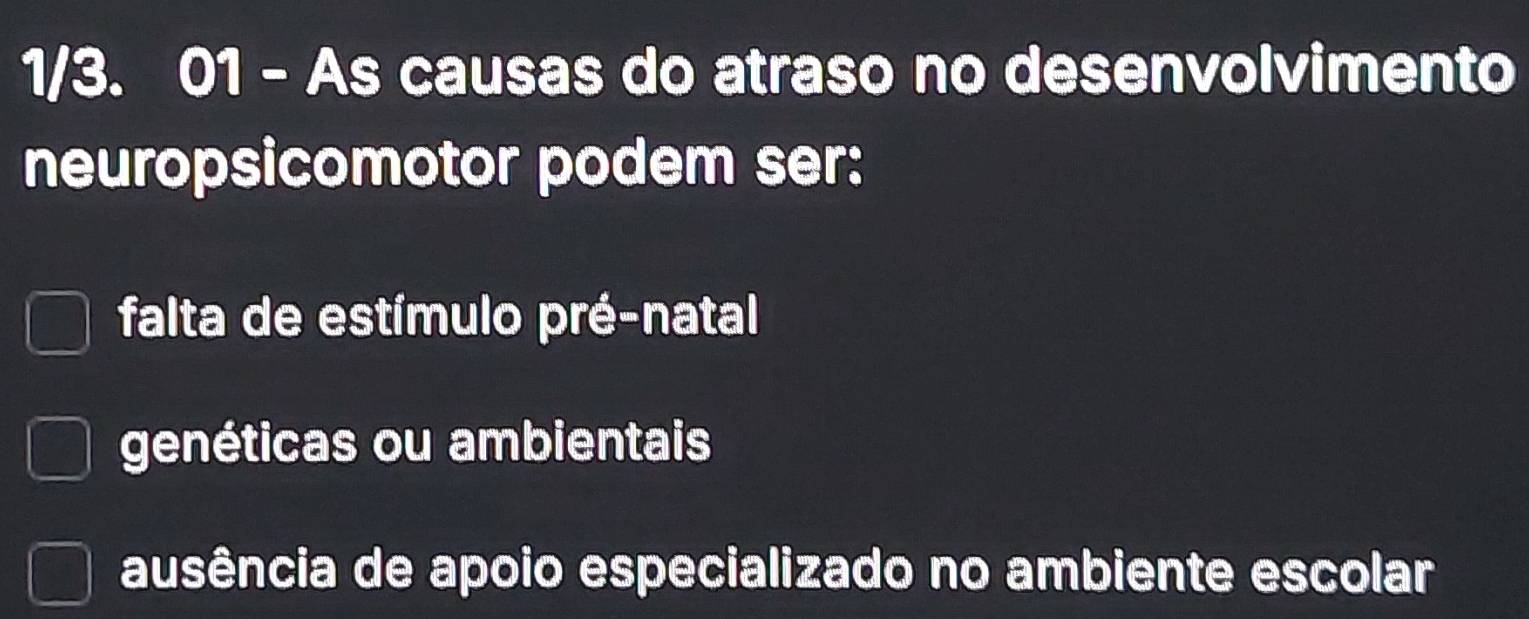 1/3. 01 - As causas do atraso no desenvolvimento
neuropsicomotor podem ser:
falta de estímulo pré-natal
genéticas ou ambientais
ausência de apoio especializado no ambiente escolar