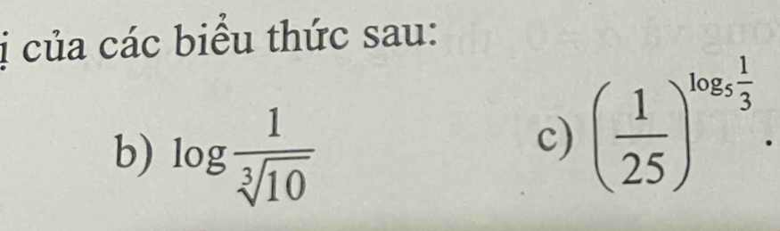 ị của các biểu thức sau: 
b) log  1/sqrt[3](10) 
c) ( 1/25 )^log _5 1/3 .