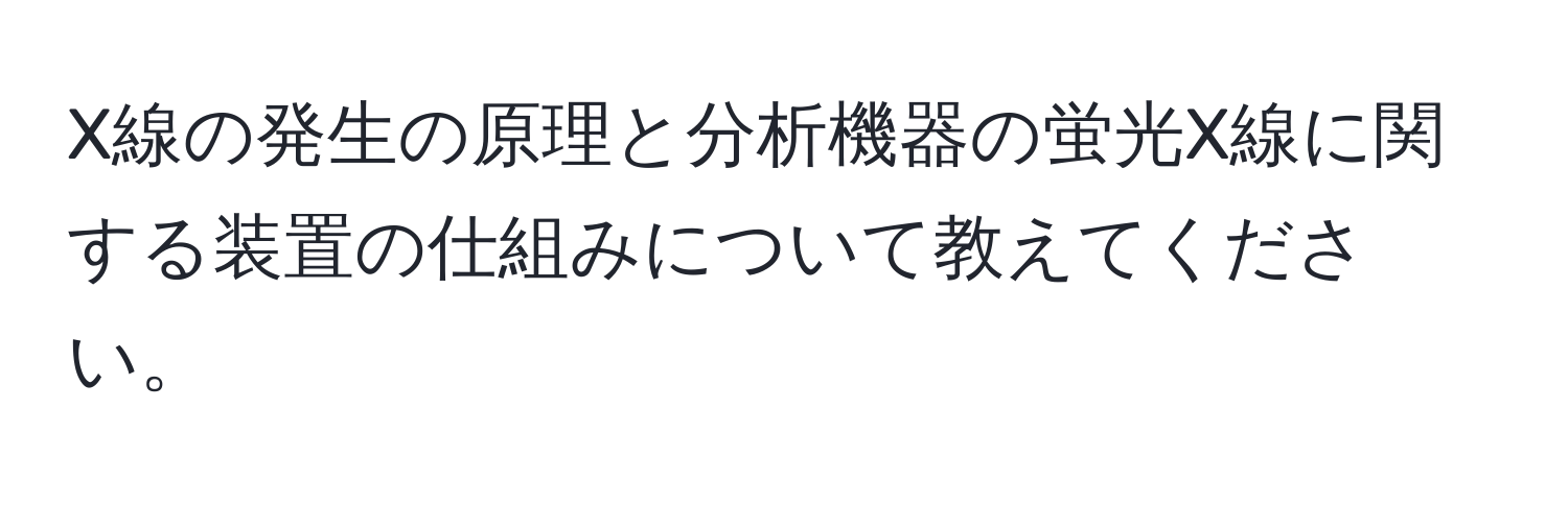 X線の発生の原理と分析機器の蛍光X線に関する装置の仕組みについて教えてください。