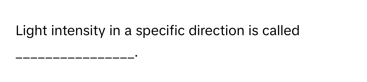 Light intensity in a specific direction is called ________________.