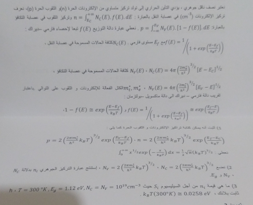 yai i(p) ō uì w ji]l f(n(n)
yāsi iuac jè w già l jy6 jù g n=∈t _E_C^+mN_C(E).f(E). dE :  i jlyill álac j (cm^(-3))w,xy. wii jgs gajié chuan y layú f(E) j sill alls i je yhani . p=∈t _(-∈fty)^(E_V)N_V(E).[1-f(E)].dE
: Ji Alnss d ha ganall (Sal) 225) N_C(E) E_fe^xf(E)=^1∈t (1+exp(frac E-E_fk_BT))
N_y(E)· N_C(E)=4π (frac 2m_C'h^2)^3/2[E-E_C]^1/2
jley. yyill ge wl y Cdyj2s!DU iud JS3m_t,m_e^(+· N_V)(E)=4π (frac (2m_t)^2h^2)^3/2(E_y-E)^1/2
uto uto U-U_mu ,uidINu-uv-u
(1-f(E)≌ exp(frac E-E_fk_BT),f(E)=^1/(1+exp(frac E-E_fk_BT))^≌ exp(frac E_f-Ek_BT)
: jly (as i yad) cy y id) y j62y) y8)j 22s ang ad cnl ( 1
p=2(frac 2π m_ih^2k_BT)^3/2exp(frac E_V-E_fk_BT)· n=2(frac 2π m_eh^2k_BT)^3/2 exp(frac E_f-E_Ck_BT)
∈t _0^((+∈fty)x^1/2)exp(-frac xk_BT)dx= 1/2 sqrt(π )(k_BT)^3/2· varphi^(i_A)
N_Clambda y=n_1 yíjé y lì j ,ili5juegindi=2(im_mi]=2k_BT)^3/2· N_C=2(frac (2π m_e)^2h^2k_BT)^3/2 — (2
E_B,N_V,
h· T=300°K,E_g=1.12eV,N_G=N_V=10^(19)cm^(-3) rg= S_i Ptulul Jal Ca ru anjã ga La (3
k_BT(300°K)≌ 0.0258eV