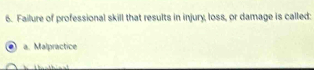 Failure of professional skill that results in injury, loss, or damage is called:
a. Malpractice