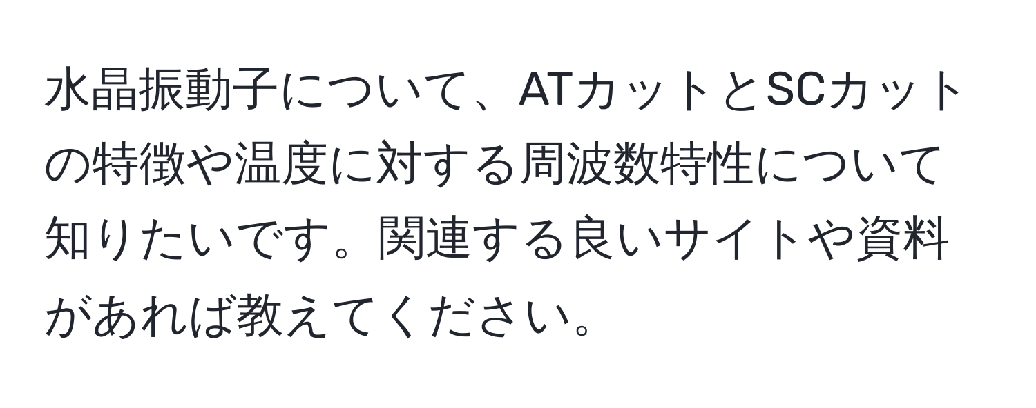 水晶振動子について、ATカットとSCカットの特徴や温度に対する周波数特性について知りたいです。関連する良いサイトや資料があれば教えてください。