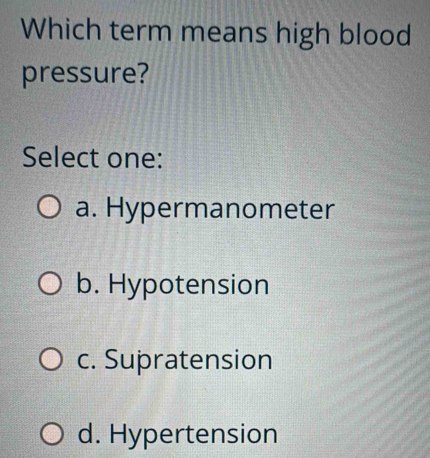 Which term means high blood
pressure?
Select one:
a. Hypermanometer
b. Hypotension
c. Supratension
d. Hypertension