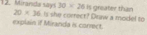 Miranda says 30* 25 is greater than
 1/a 
20* 36 Is she correct? Draw a model to 
explain if Miranda is correct.