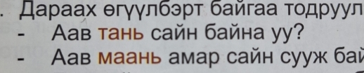 Даρаах θгγγлбэрτ байгаа τοдρуул 
- Aав тань сайн байна yy? 
- Aав маань амар сайн cууж бaὶ