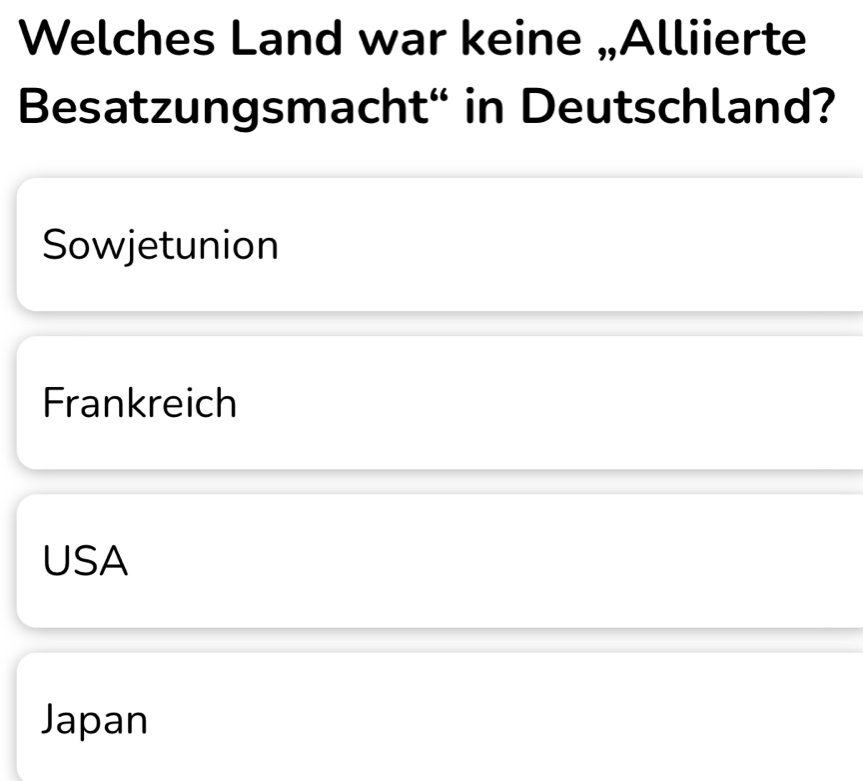 Welches Land war keine „Alliierte
Besatzungsmacht“ in Deutschland?
Sowjetunion
Frankreich
USA
Japan