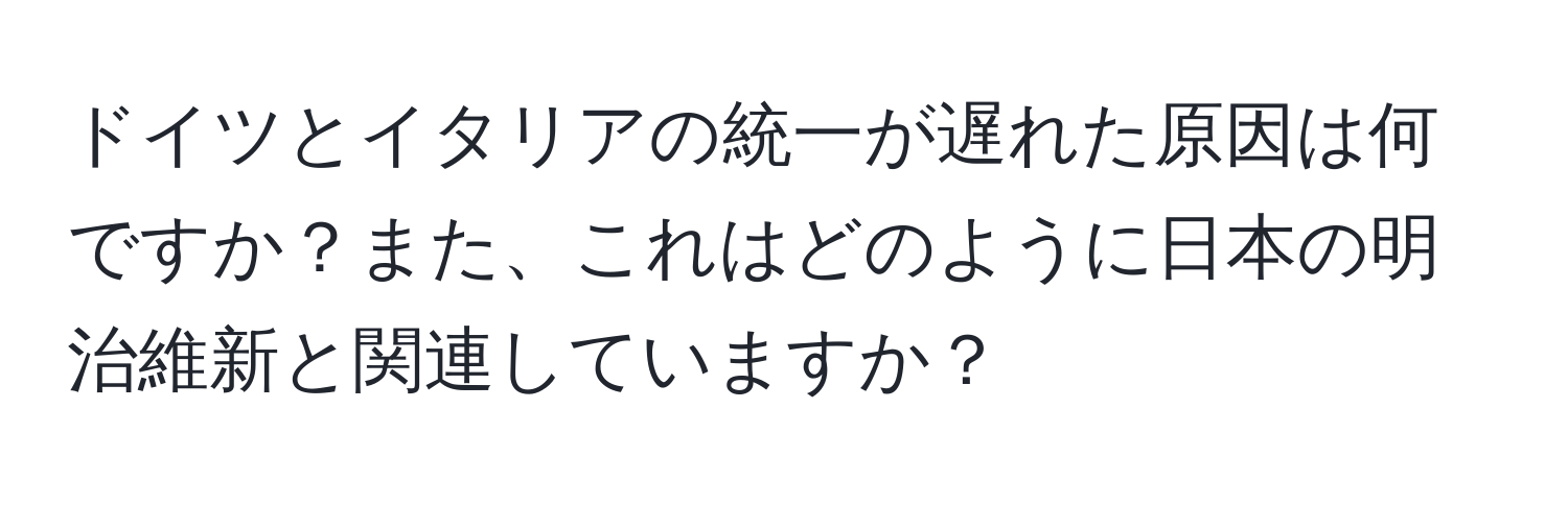 ドイツとイタリアの統一が遅れた原因は何ですか？また、これはどのように日本の明治維新と関連していますか？