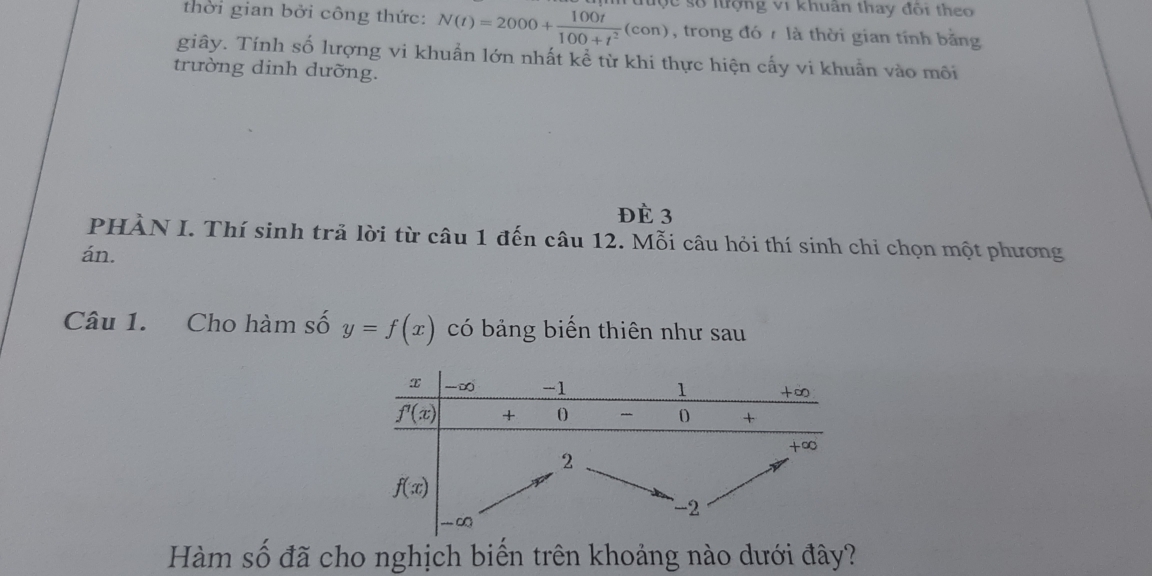 thời gian bởi công thức: N(t)=2000+ 100t/100+t^2 (con) Tược số lượng vi khuân thay đổi theo
, trong đó 7 là thời gian tính bằng
giây. Tính số lượng vi khuẩn lớn nhất kể từ khi thực hiện cấy vi khuẩn vào môi
trường dinh dưỡng.
Đè 3
PHÀN I. Thí sinh trả lời từ câu 1 đến câu 12. Mỗi câu hỏi thí sinh chi chọn một phương
án.
Câu 1. Cho hàm số y=f(x) có bảng biển thiên như sau
Hàm số đã cho nghịch biến trên khoảng nào dưới đây?