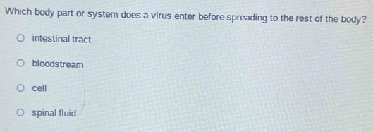 Which body part or system does a virus enter before spreading to the rest of the body?
intestinal tract
bloodstream
cell
spinal fluid