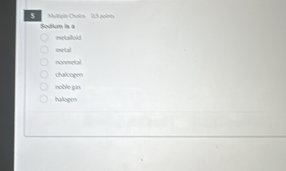 Sodium is a
metalloid
metal
nonmetal
chalcogen
noble gas
halogen