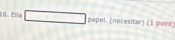 Ella □ pap el. (necesitar) (1 point)