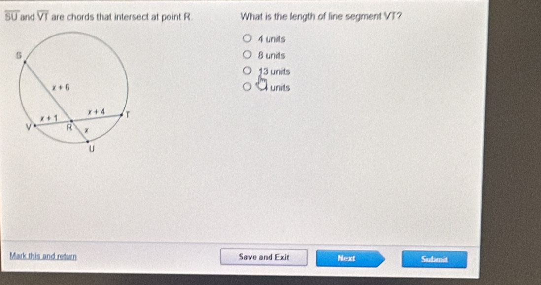 overline SU and overline VT are chords that intersect at point R. What is the length of line segment VT?
4 units
8 units
13 units
units
Mark this and return Save and Exit Next Submit