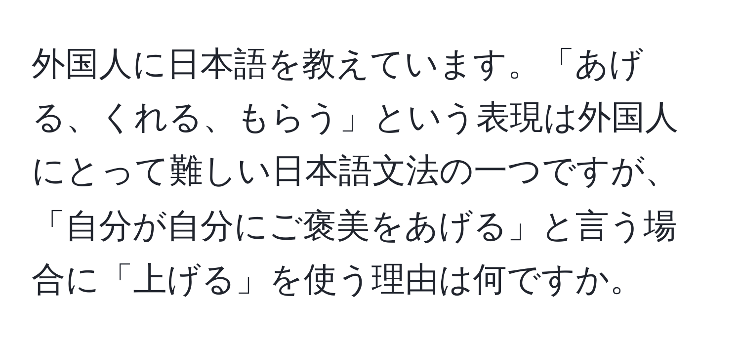 外国人に日本語を教えています。「あげる、くれる、もらう」という表現は外国人にとって難しい日本語文法の一つですが、「自分が自分にご褒美をあげる」と言う場合に「上げる」を使う理由は何ですか。