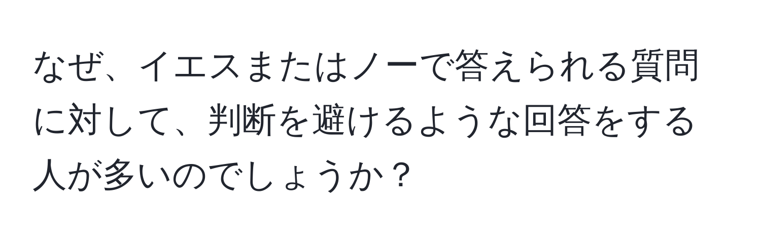 なぜ、イエスまたはノーで答えられる質問に対して、判断を避けるような回答をする人が多いのでしょうか？