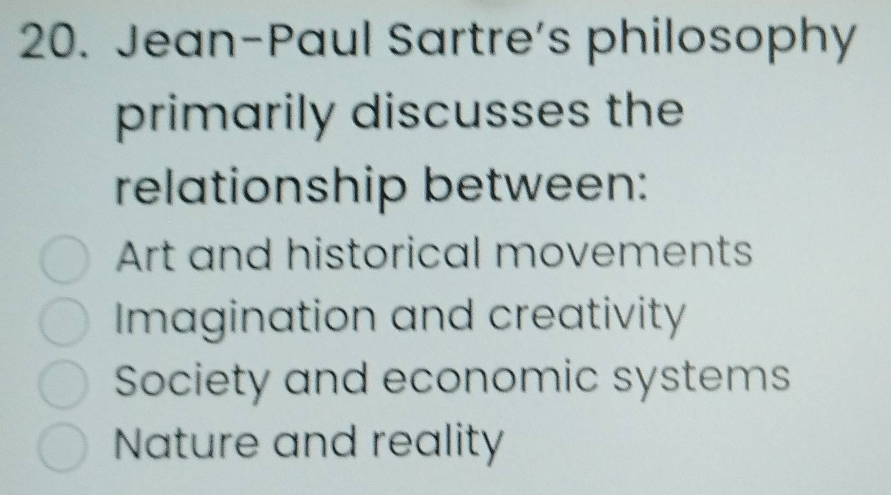 Jean-Paul Sartre's philosophy
primarily discusses the
relationship between:
Art and historical movements
Imagination and creativity
Society and economic systems
Nature and reality