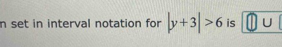 set in interval notation for |y+3|>6 is 0∪