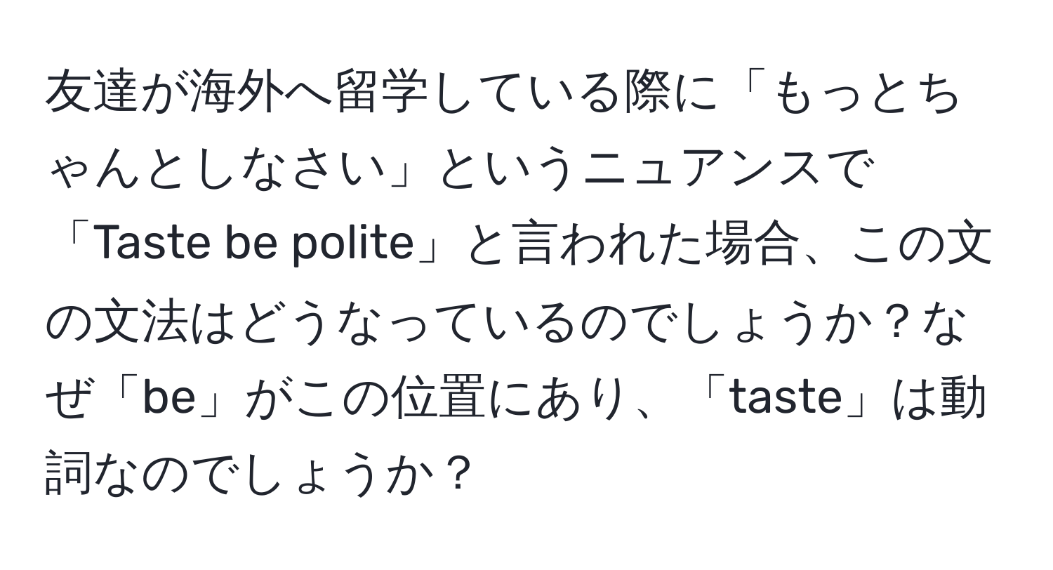 友達が海外へ留学している際に「もっとちゃんとしなさい」というニュアンスで「Taste be polite」と言われた場合、この文の文法はどうなっているのでしょうか？なぜ「be」がこの位置にあり、「taste」は動詞なのでしょうか？