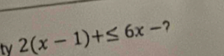 tv 2(x-1)+≤ 6x- ?