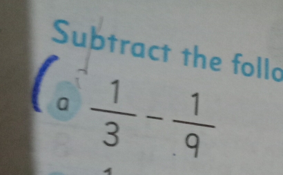 Subtract the follo 
a  1/3 - 1/9 