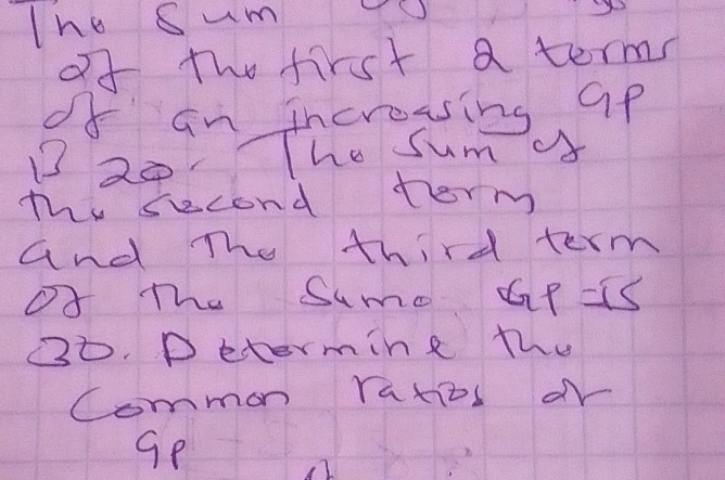 Tho Sum TO 
of the first a term 
of an increasing 9p
B 20. TThe sum o 
The second term 
and The third term 
of The Sume GP =IS
30. Determine the 
Common ratios dr 
gp