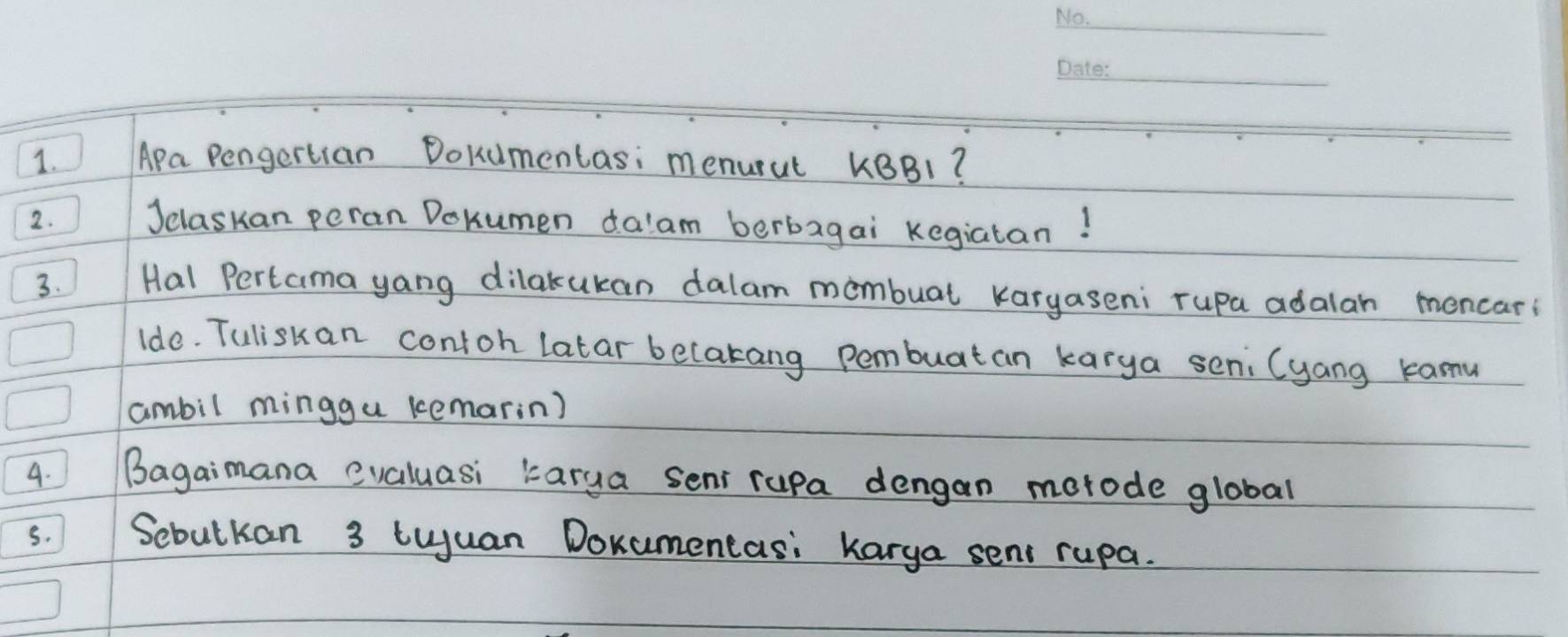 Apa Pengertian Dokumentasi menurut KBB1? 
2. Jclaskan peran Dokumen dalam berbagai Kegiatan! 
3. Hal Pertama yang dilakukan dalam mombuat karyaseni rupa adalan mencar 
Ido. Tuliskan contoh latar becakang pembuatan karya seni Cyang kamu 
ambil minggu kemarin) 
4. Bagaimana evaluasi karua seni rupa dengan morode global 
5. Sebutkan 3 Luyuan Dokumencas: Karga seni rupa.