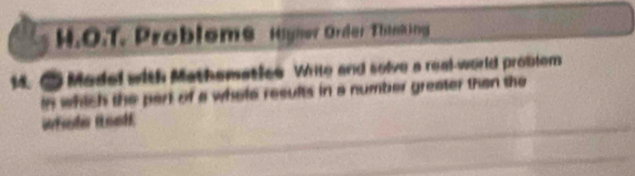 Problems Hyner Order Thinking 
14. O Madel with Mathematice Wrile and solve a real-world problom 
in which the part of a whole results in a number greater than the