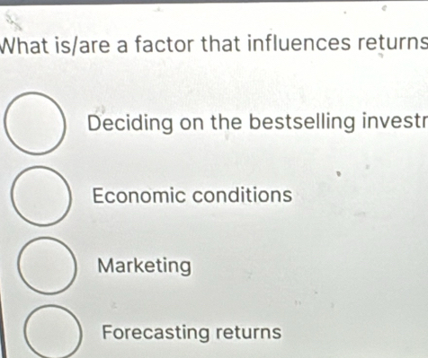 What is/are a factor that influences returns
Deciding on the bestselling investr
Economic conditions
Marketing
Forecasting returns