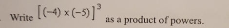 Write [(-4)* (-5)]^3 as a product of powers.