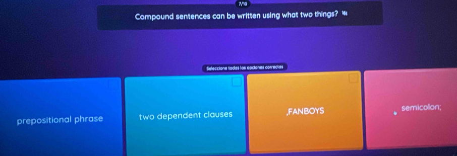 7/10
Compound sentences can be written using what two things? “
Seleccione todas las opciones correctas
prepositional phrase two dependent clauses ,FANBOYS semicolon;